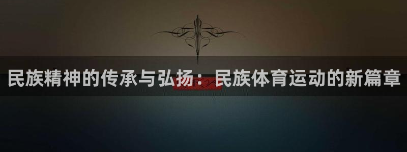 3377体育官方正版app集团官网首页网址:民族精神的传承与