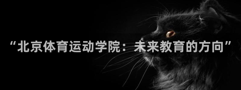3377体育官网下载:“北京体育运动学院:未来教育的方向”