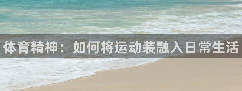 3377体育官方正版app娱乐平台:体育精神:如何将运动装融